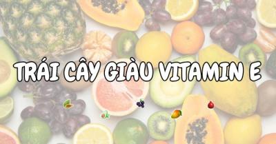 TOP 10+ loại trái cây chứa nhiều vitamin E giúp da sáng khoẻ